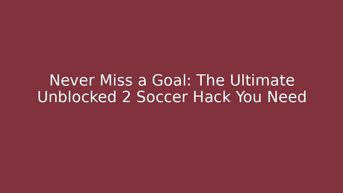 Never Miss a Goal: The Ultimate Unblocked 2 Soccer Hack You Need