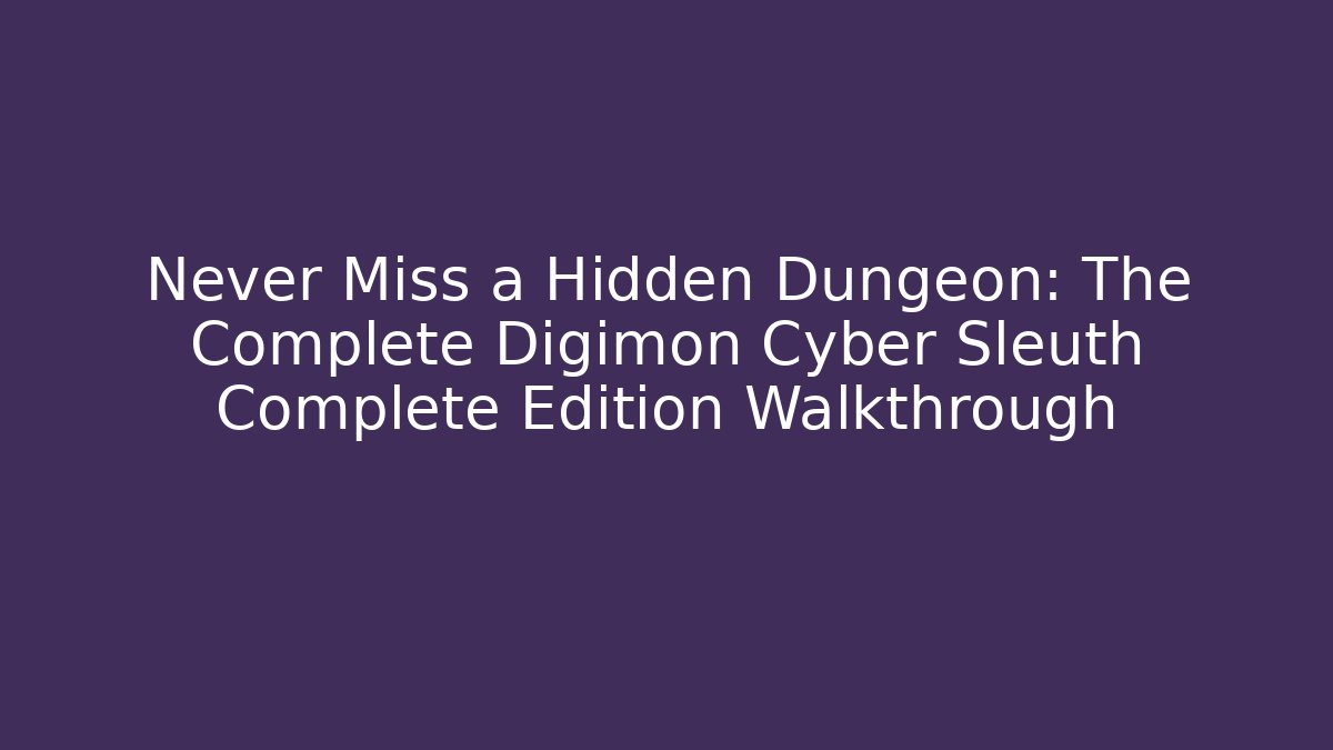 Never Miss a Hidden Dungeon: The Complete Digimon Cyber Sleuth Complete Edition Walkthrough
