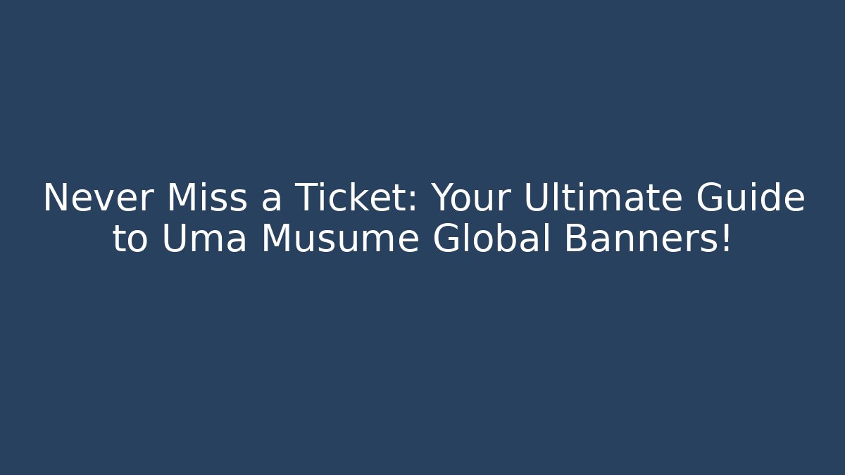Never Miss a Ticket: Your Ultimate Guide to Uma Musume Global Banners!