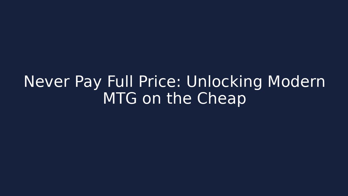 Never Pay Full Price: Unlocking Modern MTG on the Cheap