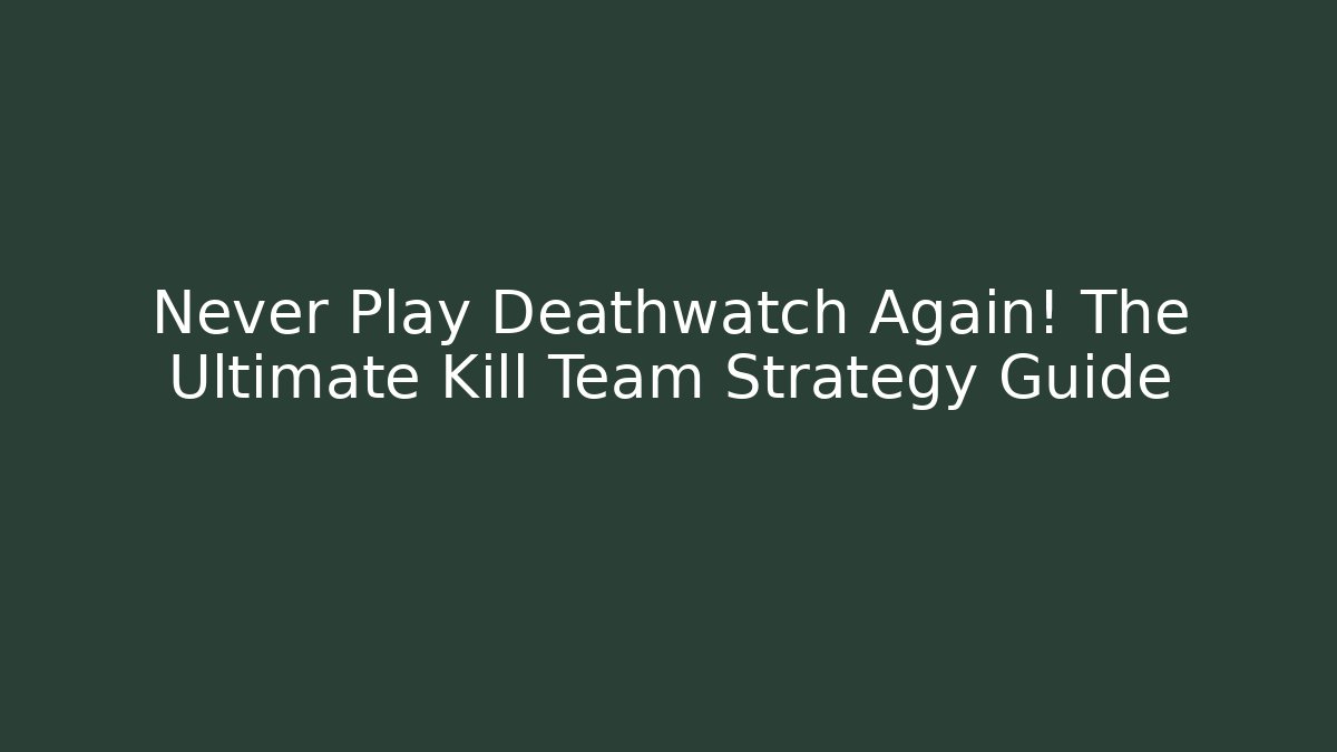 Never Play Deathwatch Again! The Ultimate Kill Team Strategy Guide