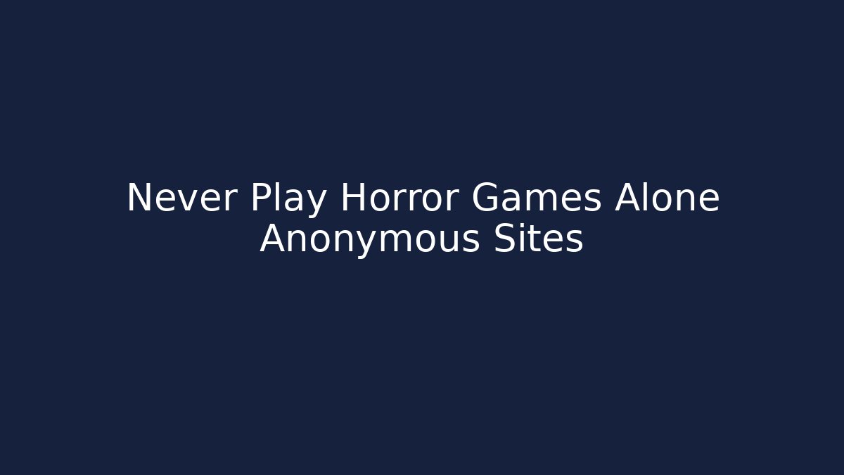 Never Play Horror Games Alone Anonymous Sites - Vintage E-Juice