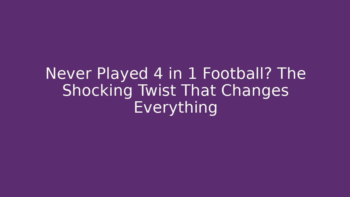 Never Played 4 in 1 Football? The Shocking Twist That Changes Everything