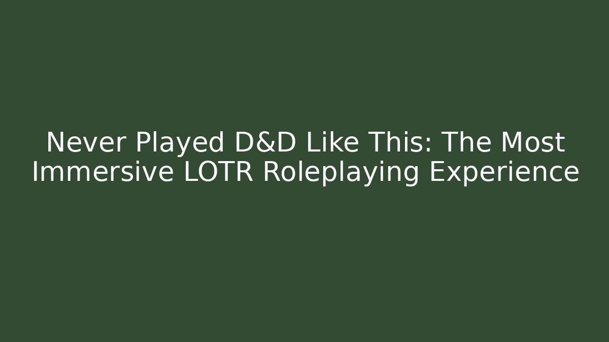 Never Played D&D Like This: The Most Immersive LOTR Roleplaying Experience