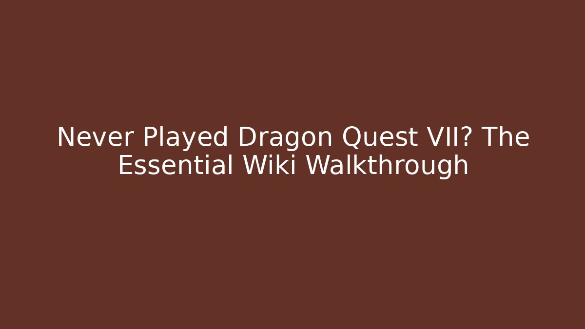Never Played Dragon Quest VII? The Essential Wiki Walkthrough - Vintage E-Juice