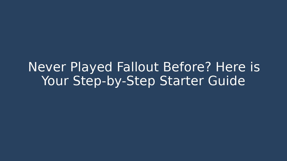 Never Played Fallout Before? Here is Your Step-by-Step Starter Guide