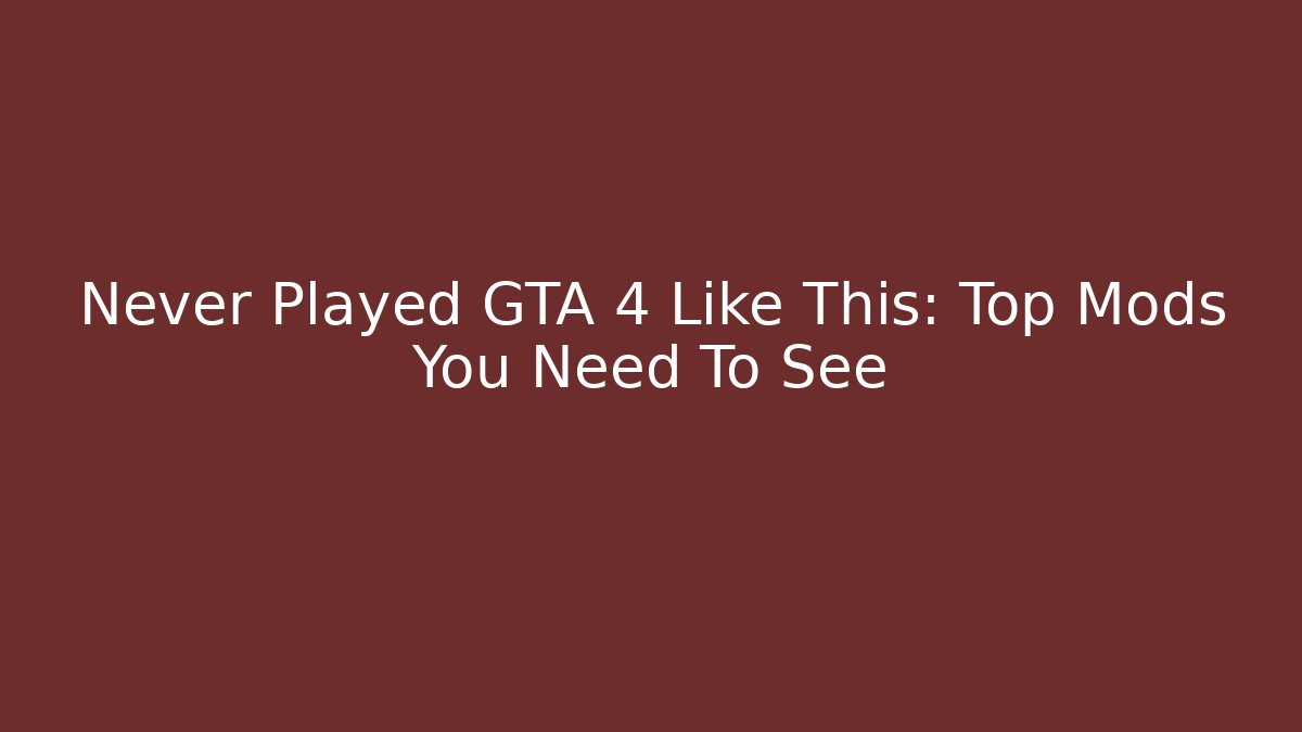 Never Played GTA 4 Like This: Top Mods You Need To See