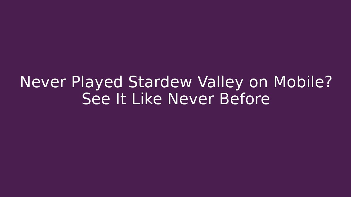 Never Played Stardew Valley on Mobile? See It Like Never Before