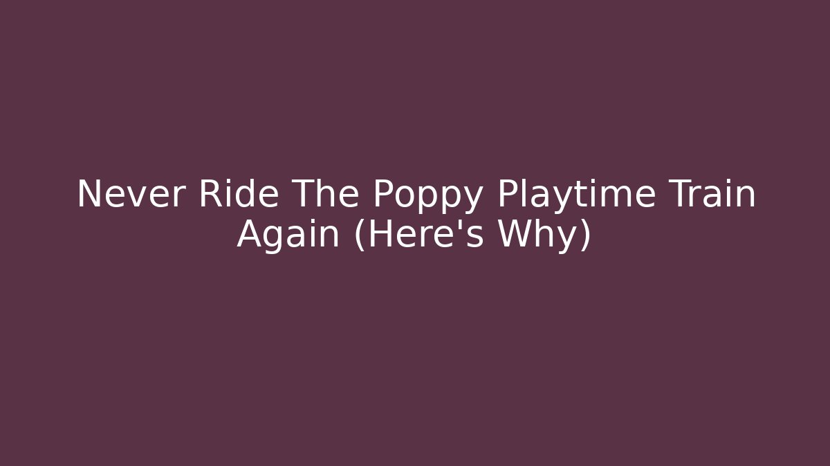 Never Ride The Poppy Playtime Train Again (Here's Why)