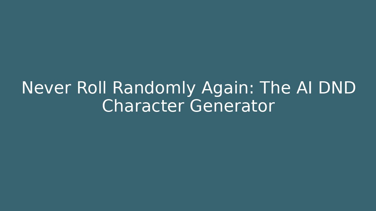 Never Roll Randomly Again: The AI DND Character Generator