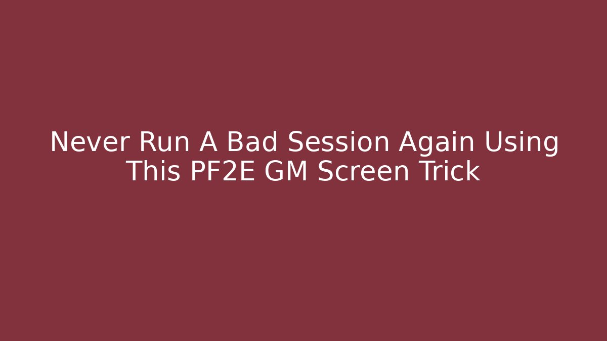 Never Run A Bad Session Again Using This PF2E GM Screen Trick