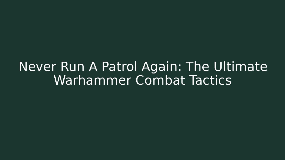 Never Run A Patrol Again: The Ultimate Warhammer Combat Tactics - Vintage E-Juice