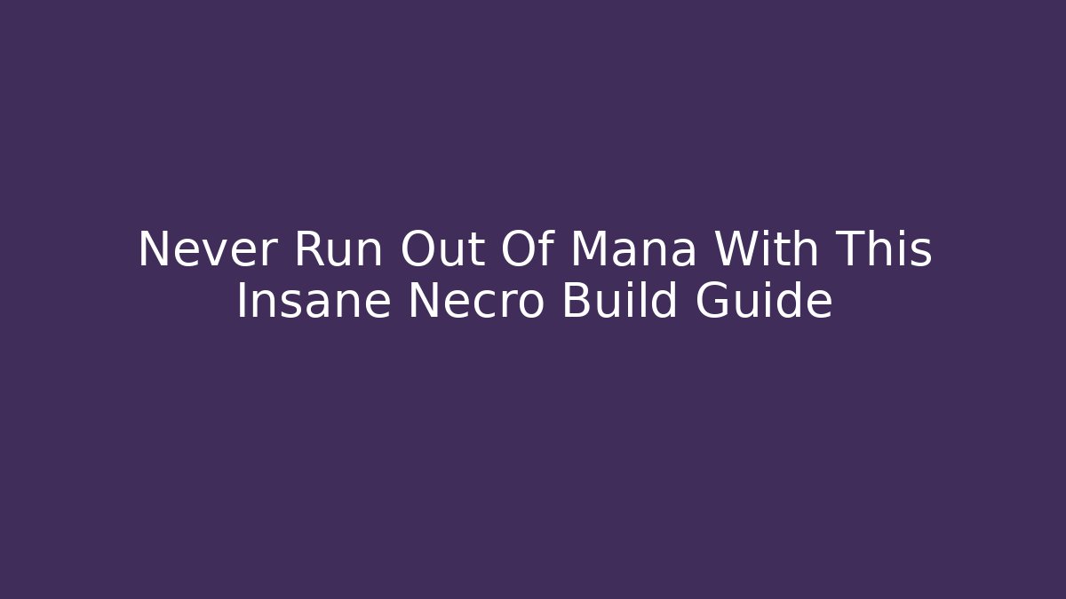 Never Run Out Of Mana With This Insane Necro Build Guide