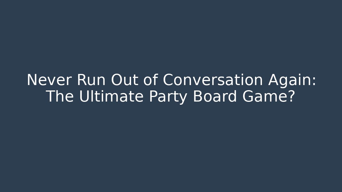 Never Run Out of Conversation Again: The Ultimate Party Board Game?