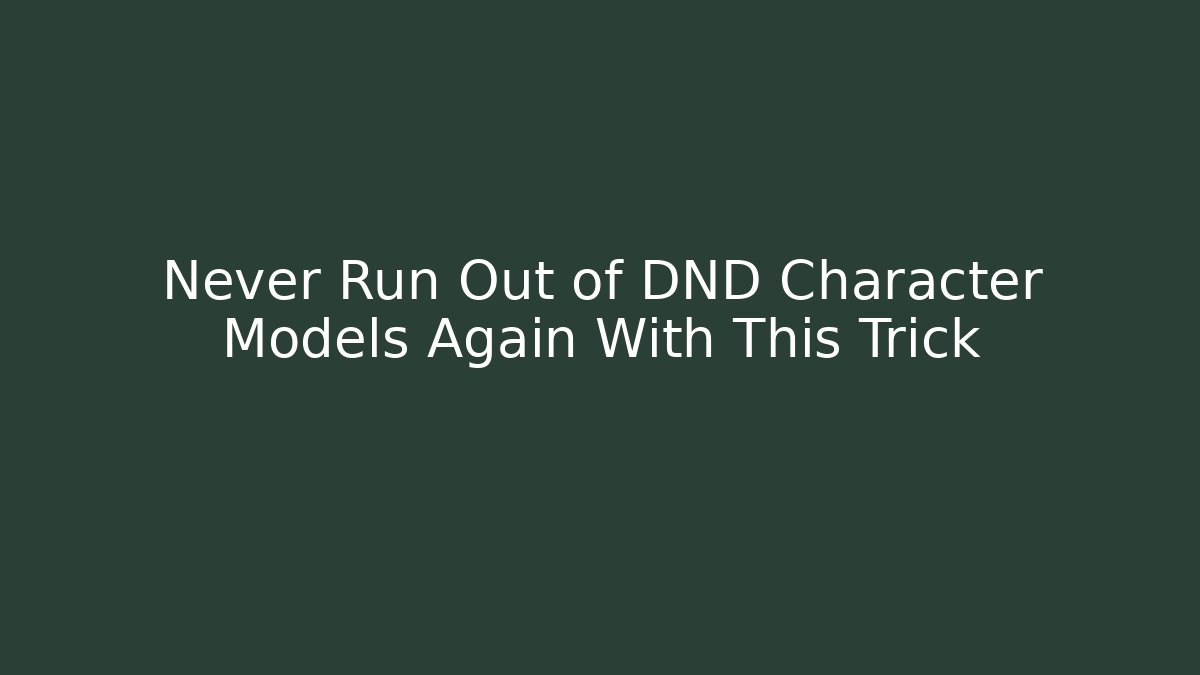 Never Run Out of DND Character Models Again With This Trick