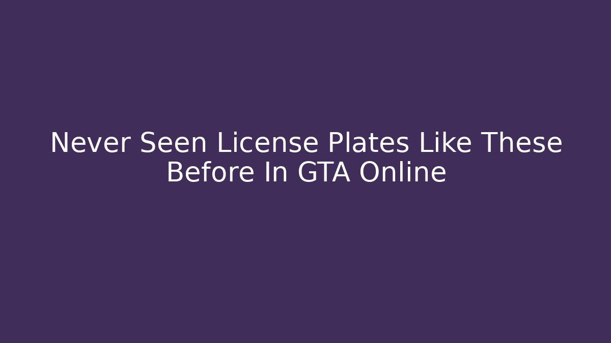 Never Seen License Plates Like These Before In GTA Online