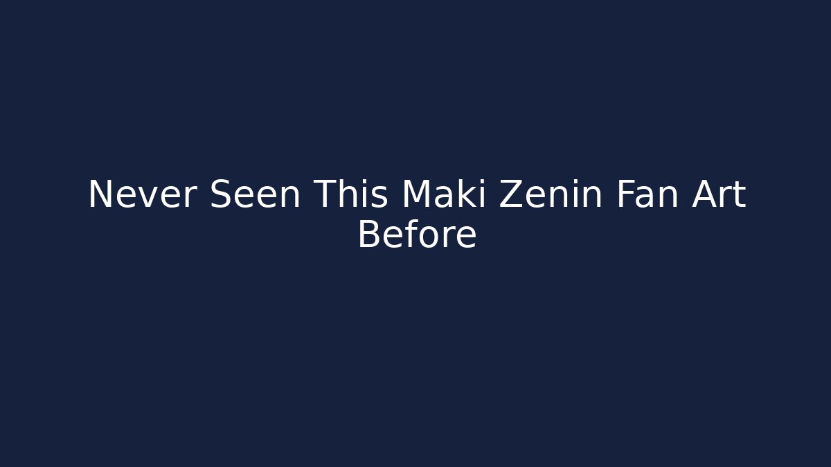 Never Seen This Maki Zenin Fan Art Before