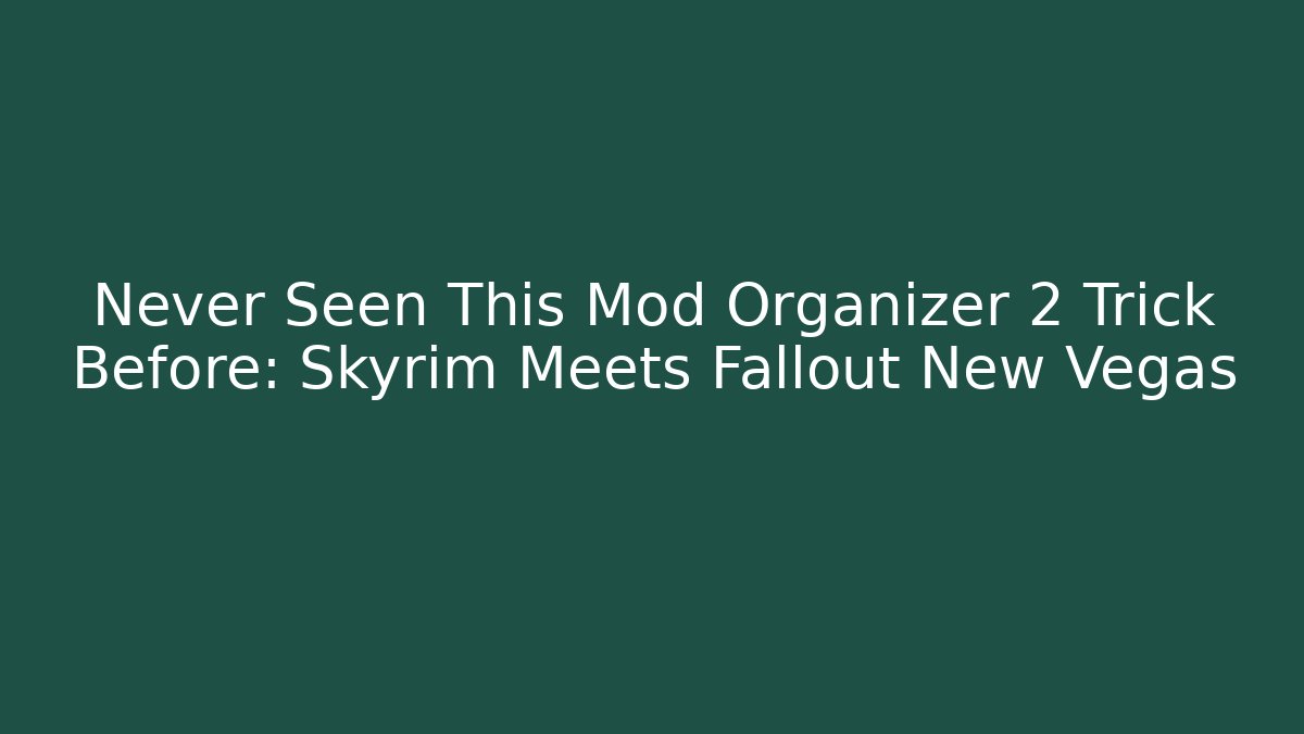 Never Seen This Mod Organizer 2 Trick Before: Skyrim Meets Fallout New Vegas