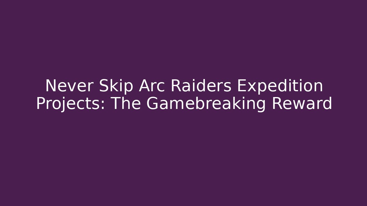 Never Skip Arc Raiders Expedition Projects: The Gamebreaking Reward