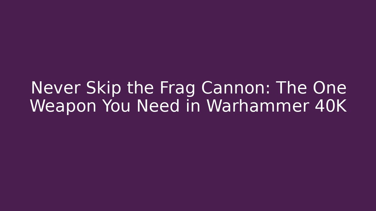 Never Skip the Frag Cannon: The One Weapon You Need in Warhammer 40K