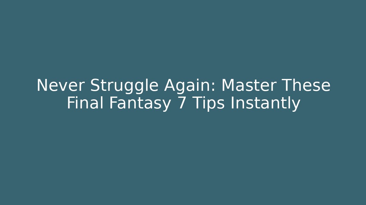 Never Struggle Again: Master These Final Fantasy 7 Tips Instantly