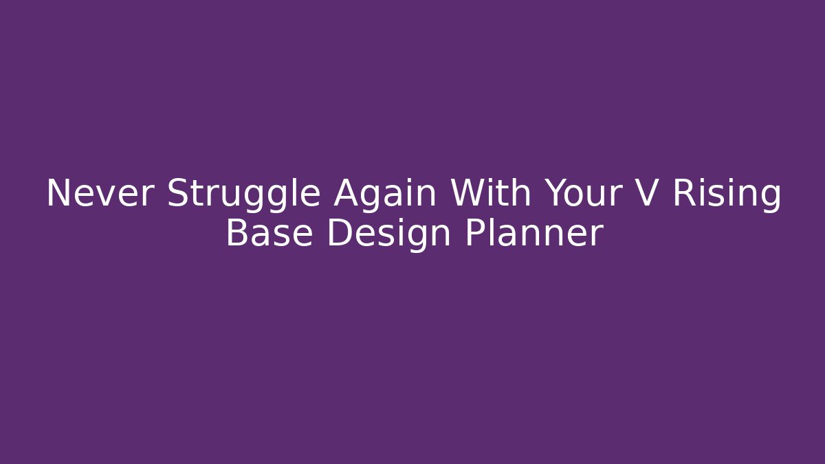 Never Struggle Again With Your V Rising Base Design Planner