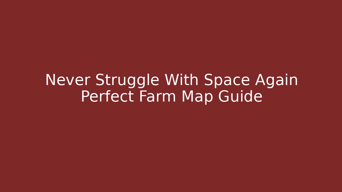 Never Struggle With Space Again Perfect Farm Map Guide