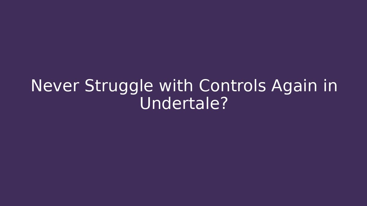 Never Struggle with Controls Again in Undertale?