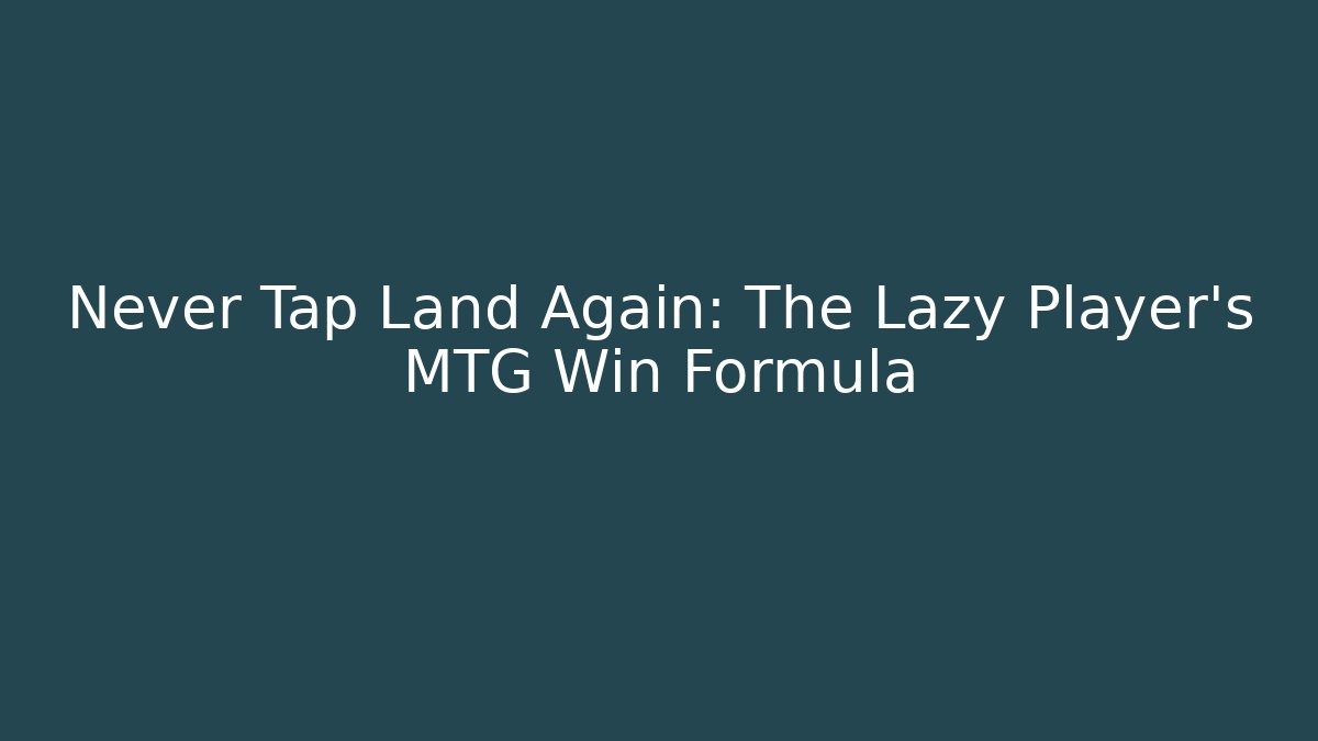 Never Tap Land Again: The Lazy Player's MTG Win Formula