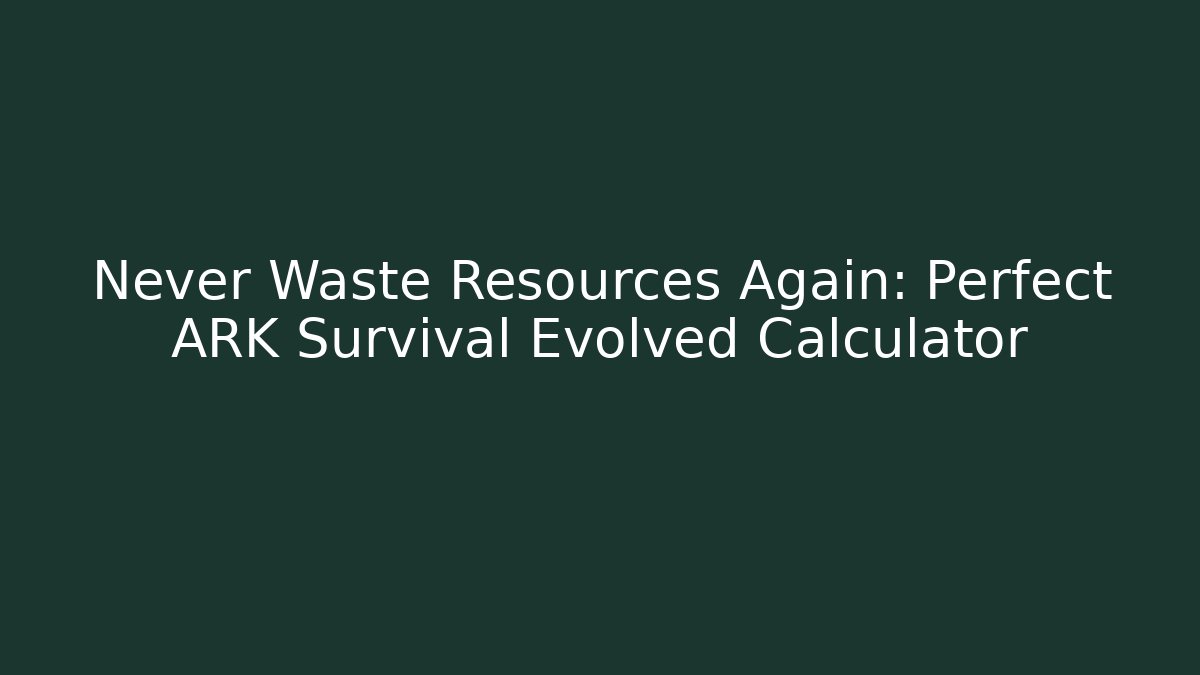 Never Waste Resources Again: Perfect ARK Survival Evolved Calculator