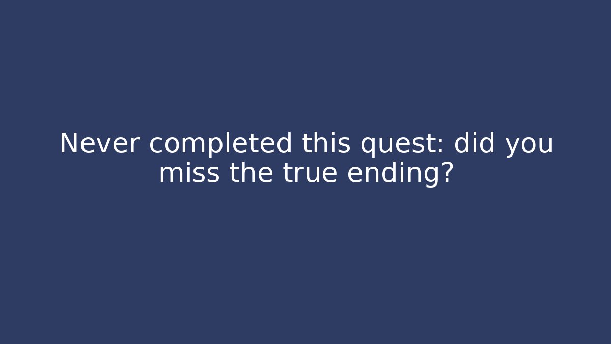 Never completed this quest: did you miss the true ending?