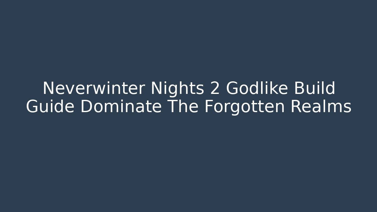 Neverwinter Nights 2 Godlike Build Guide Dominate The Forgotten Realms