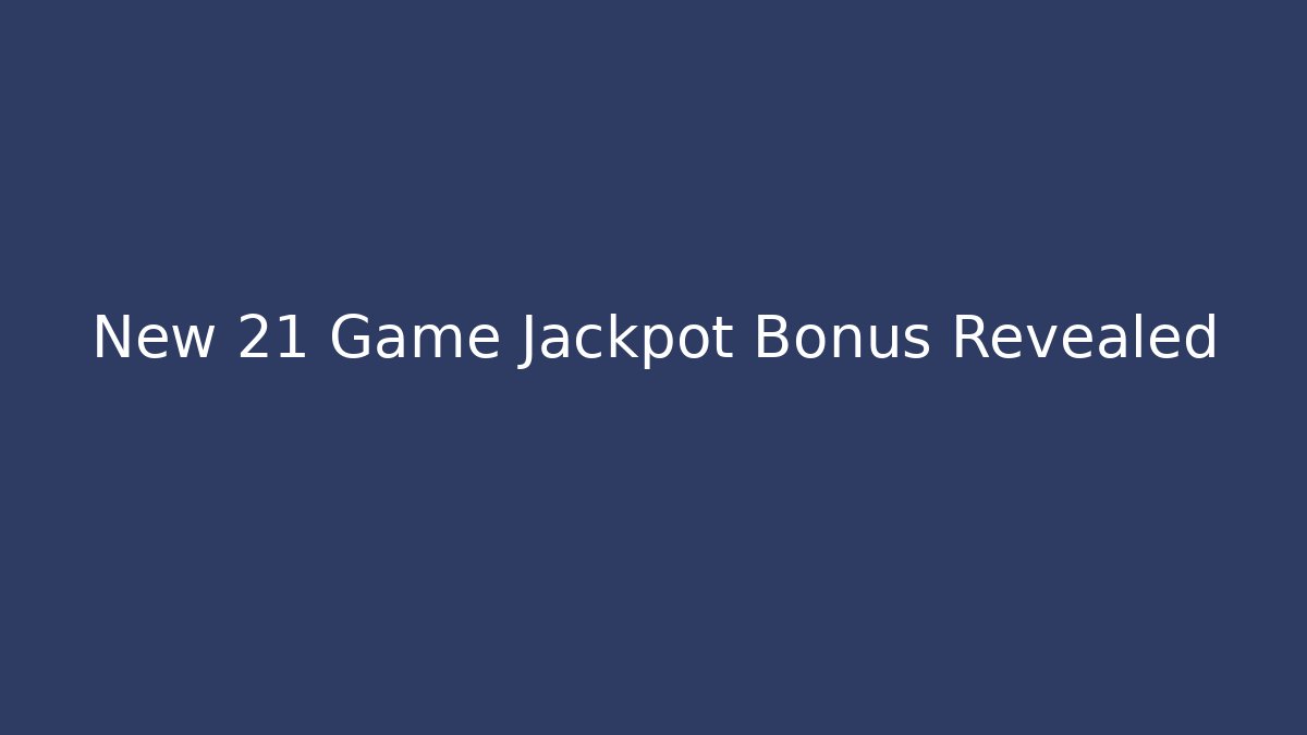 New 21 Game Jackpot Bonus Revealed