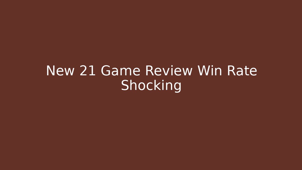 New 21 Game Review Win Rate Shocking