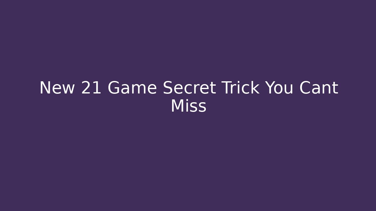 New 21 Game Secret Trick You Cant Miss