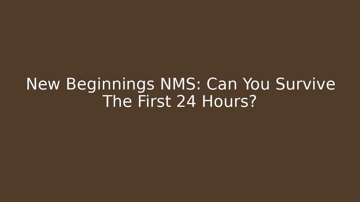 New Beginnings NMS: Can You Survive The First 24 Hours?