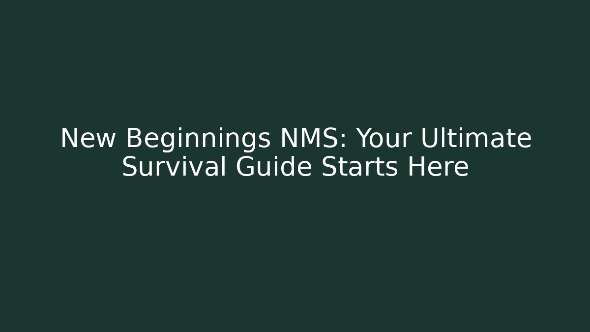 New Beginnings NMS: Your Ultimate Survival Guide Starts Here