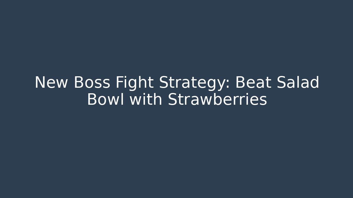 New Boss Fight Strategy: Beat Salad Bowl with Strawberries