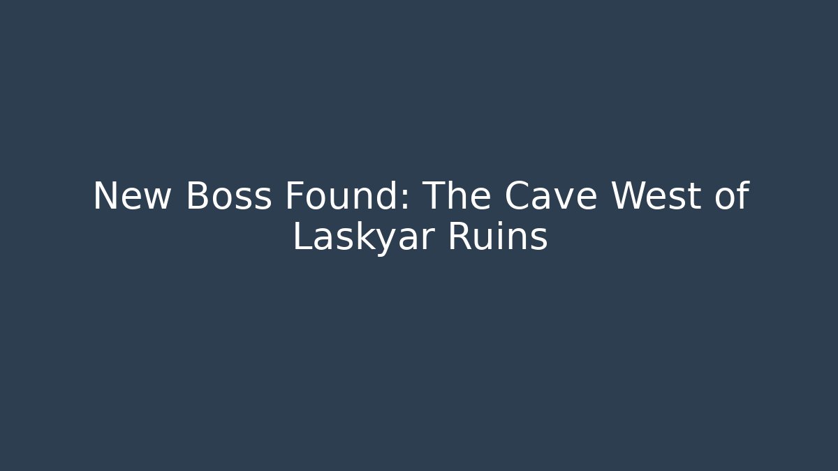 New Boss Found: The Cave West of Laskyar Ruins