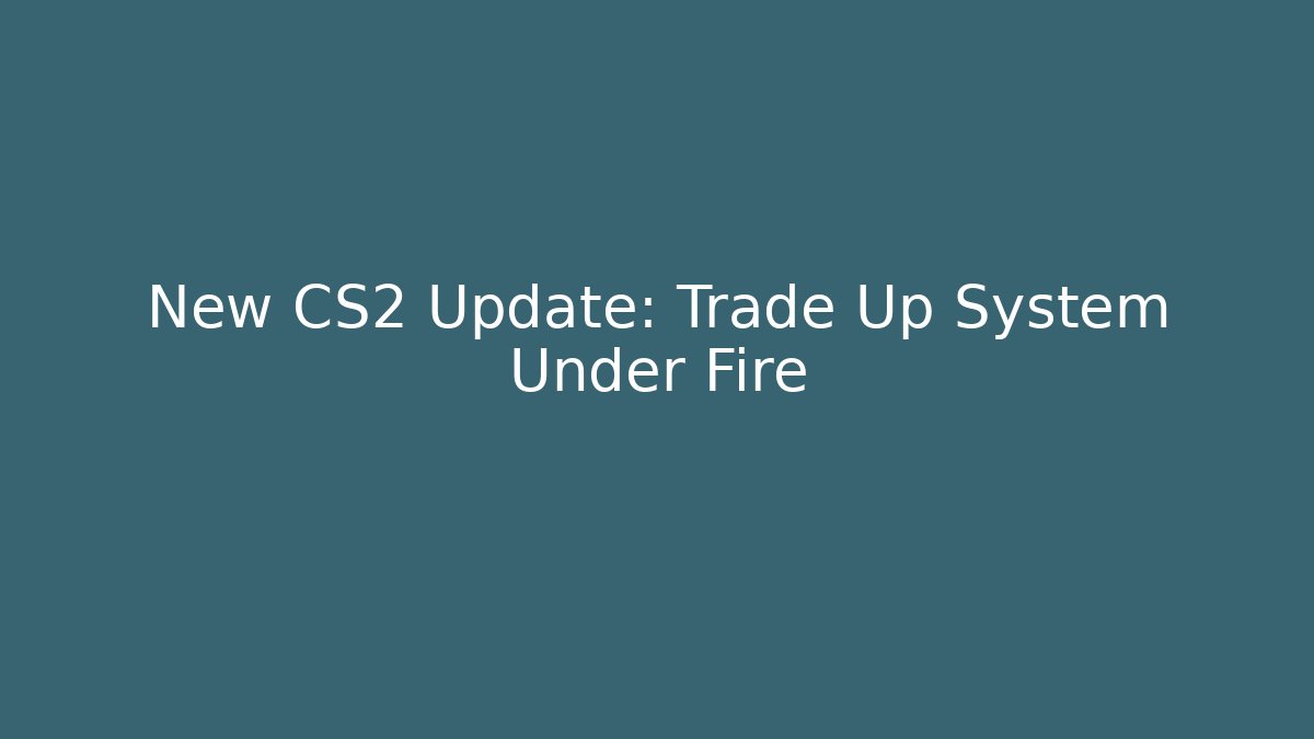 New CS2 Update: Trade Up System Under Fire