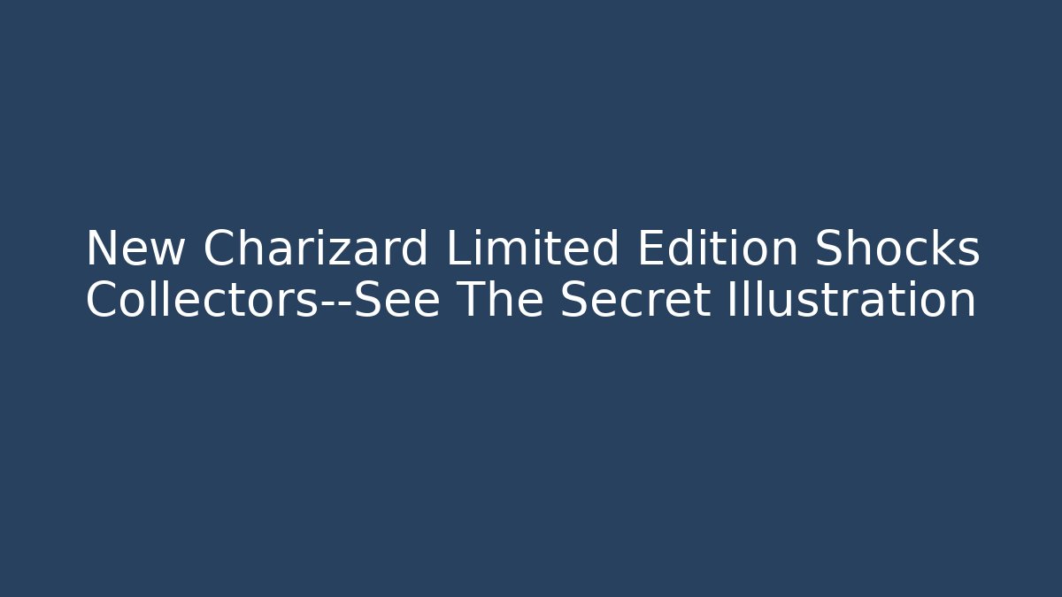 New Charizard Limited Edition Shocks Collectors—See The Secret Illustration