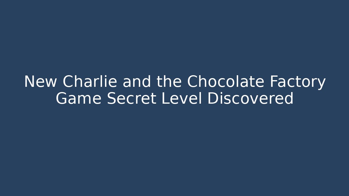 New Charlie and the Chocolate Factory Game Secret Level Discovered