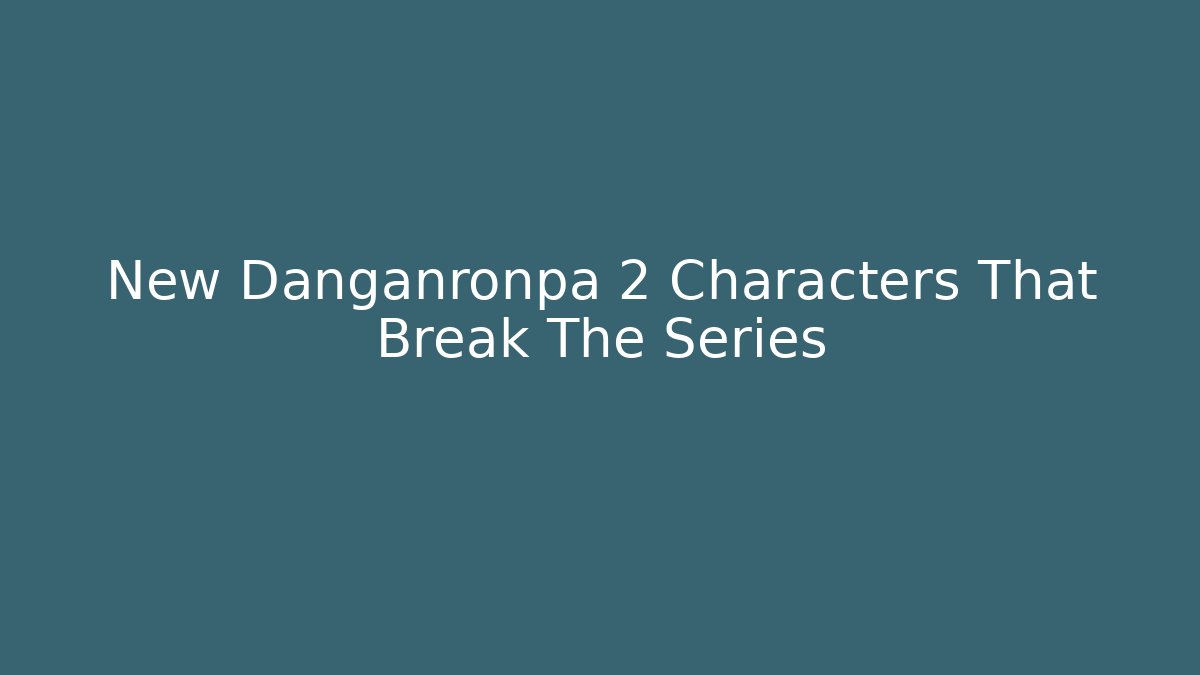 New Danganronpa 2 Characters That Break The Series