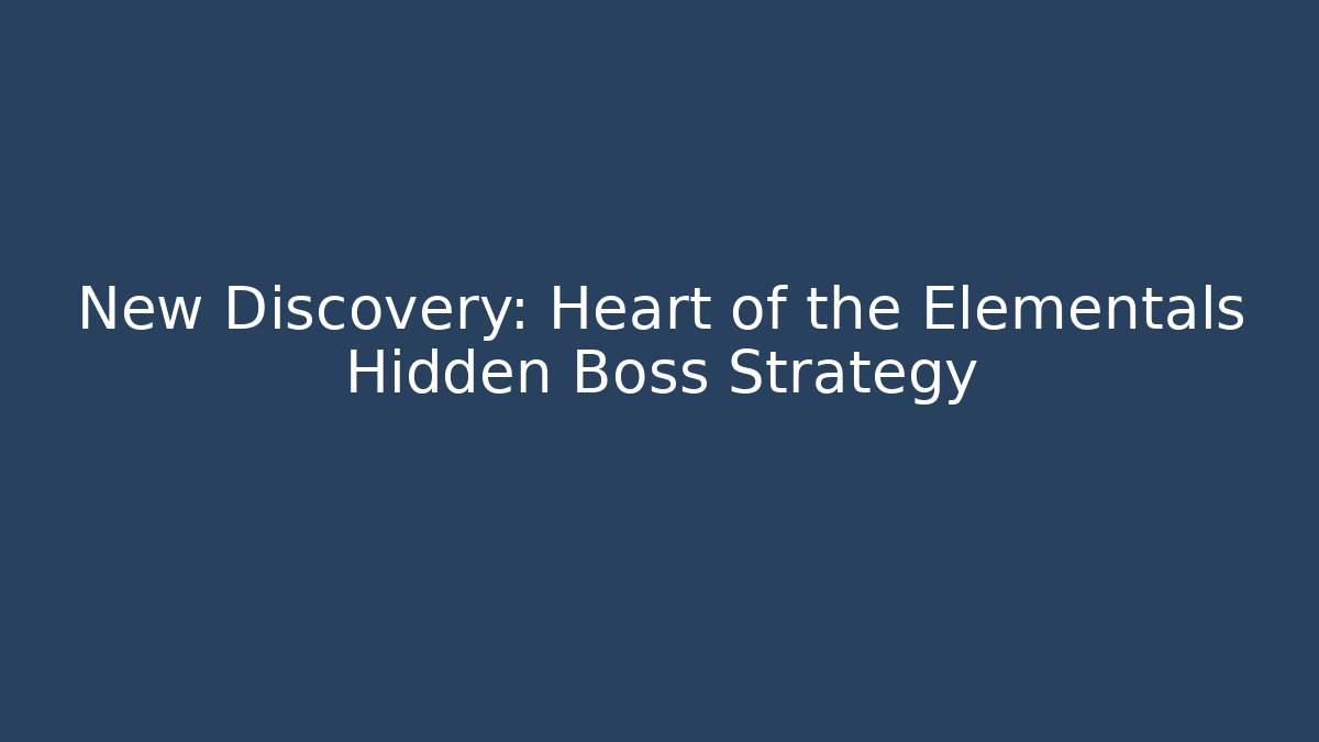 New Discovery: Heart of the Elementals Hidden Boss Strategy