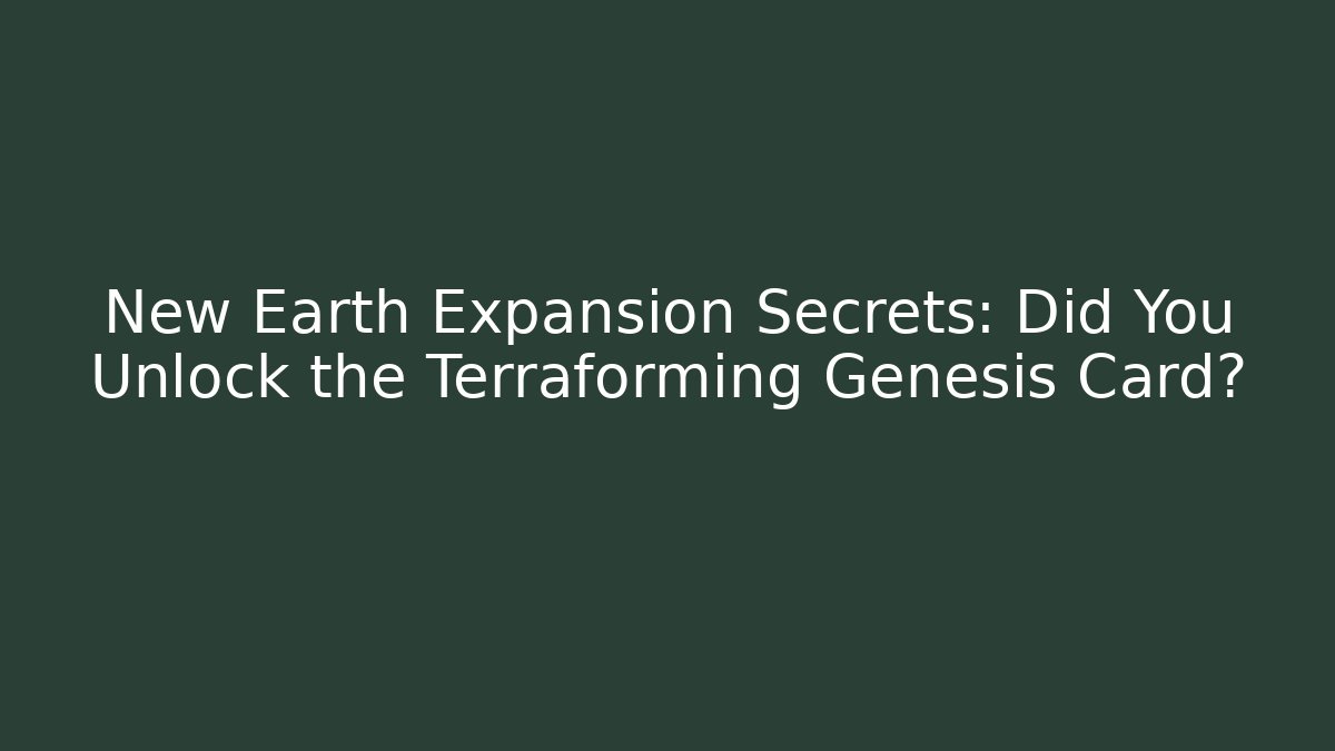 New Earth Expansion Secrets: Did You Unlock the Terraforming Genesis Card?