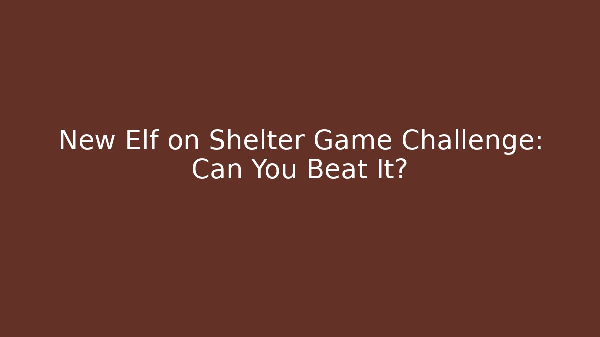 New Elf on Shelter Game Challenge: Can You Beat It?