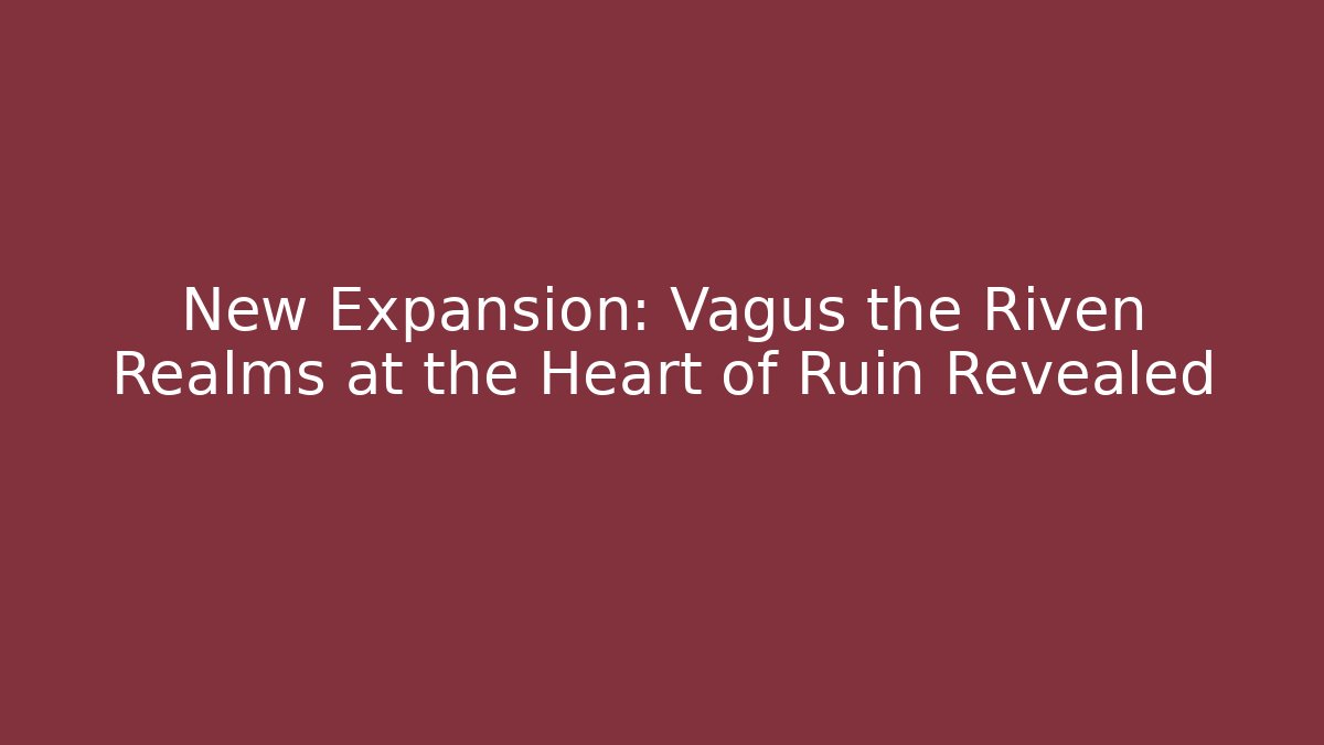 New Expansion: Vagus the Riven Realms at the Heart of Ruin Revealed