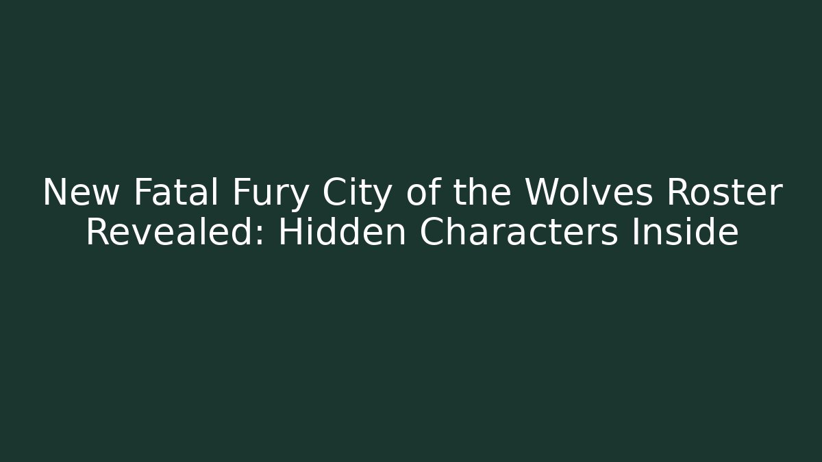 New Fatal Fury City of the Wolves Roster Revealed: Hidden Characters Inside