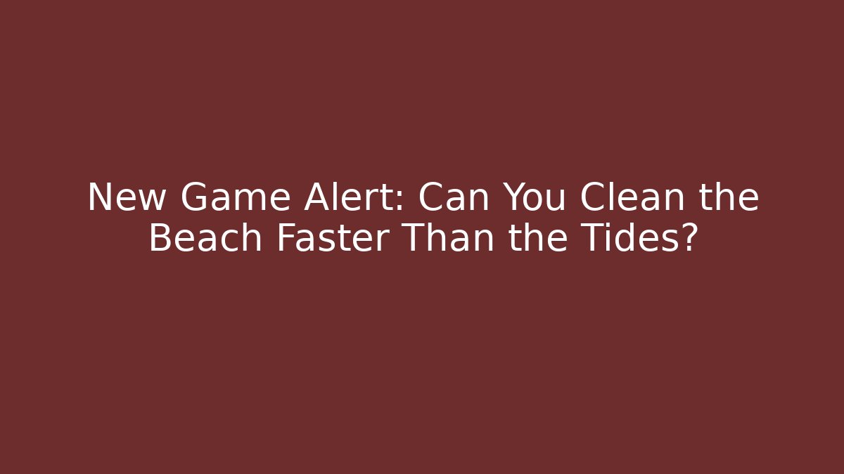 New Game Alert: Can You Clean the Beach Faster Than the Tides?