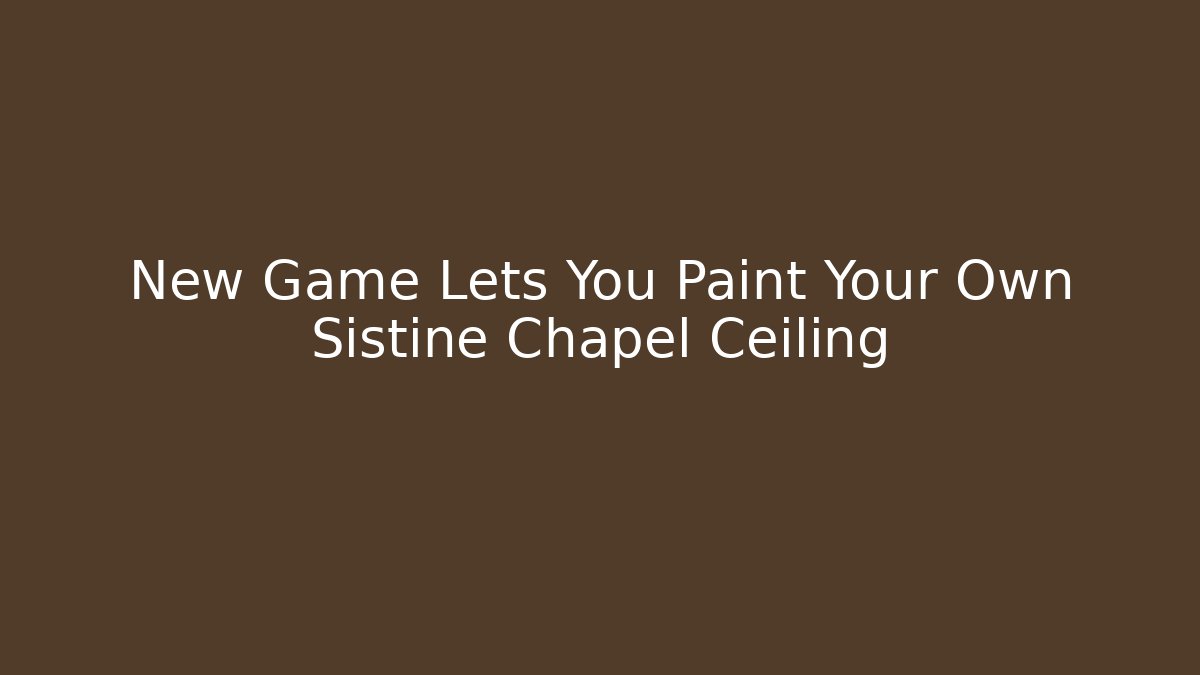 New Game Lets You Paint Your Own Sistine Chapel Ceiling